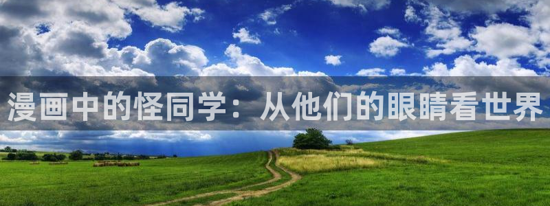 虫虫漫画免费动漫弹窗入口：漫画中的怪同学：从他们的眼睛看世界