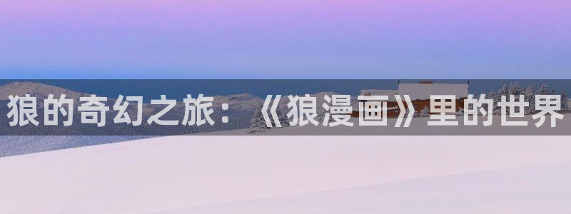 虫虫漫画免费韩漫：狼的奇幻之旅：《狼漫画》里的世界